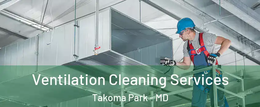 Ventilation Cleaning Services Takoma Park - MD