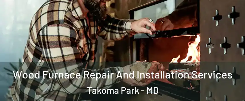  Wood Furnace Repair And Installation Services Takoma Park - MD